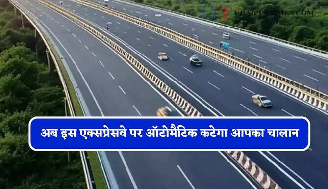 अब इस एक्सप्रेसवे पर ऑटोमैटिक कटेगा आपका चालान, NHAI ने किया नया अपडेट&nbsp;