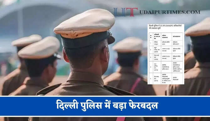 दिल्ली पुलिस में बड़ा फेरबदल,&nbsp; 25 IPS-DANIPS अधिकारियों के हुए तबादले