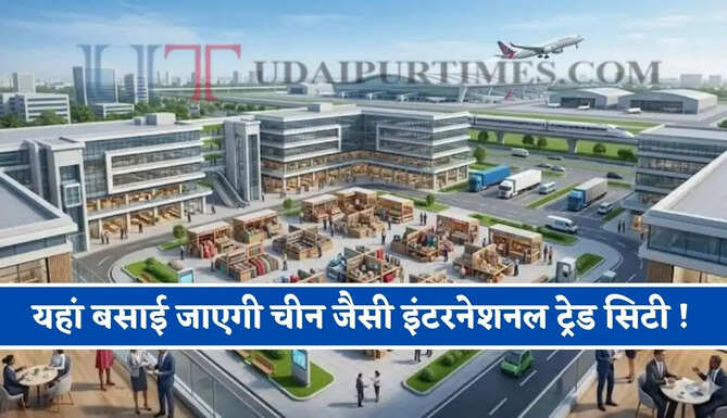 यहां बसाई जाएगी चीन जैसी इंटरनेशनल ट्रेड सिटी ! जाने क्या-क्या मिलेगा फायदा ?