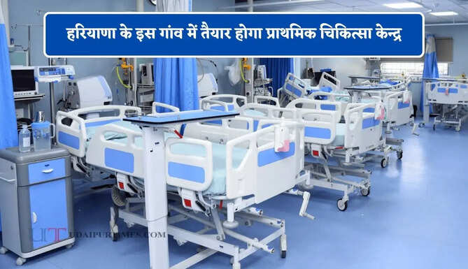 हरियाणा के इस गांव में तैयार होगा प्राथमिक चिकित्सा केन्द्र, हजारों लोगों को मिलेगा फायदा&nbsp;