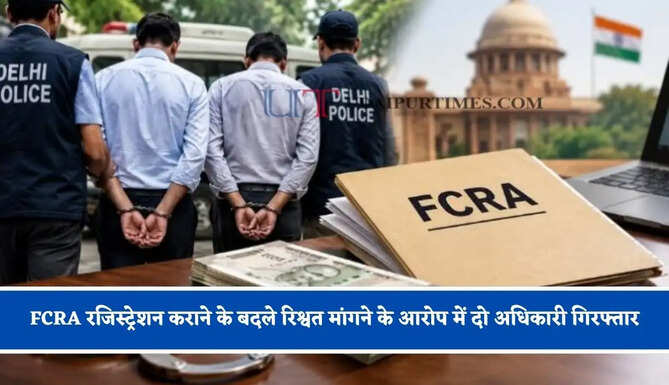 FCRA रजिस्ट्रेशन कराने के बदले रिश्वत मांगने के आरोप में दो अधिकारी गिरफ्तार