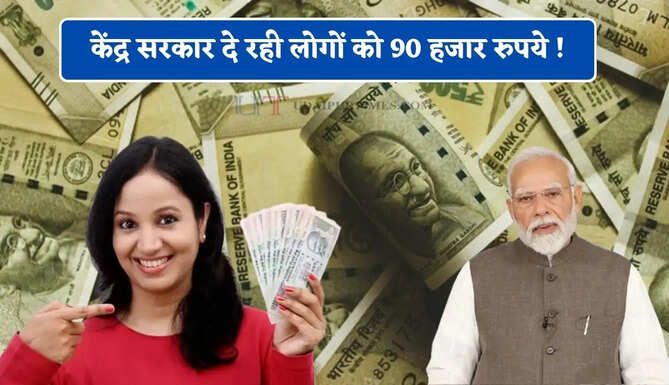 केंद्र सरकार दे रही लोगों को 90 हजार रुपये ! जाने कैसे मिलेगा लाभ ?