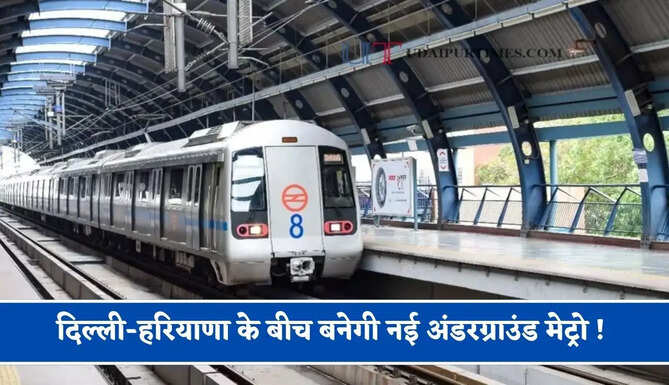 दिल्ली-हरियाणा के बीच बनेगी नई अंडरग्राउंड मेट्रो ! सिर्फ 25 मिनट में पूरा होगा 5 स्टेशनों का सफर