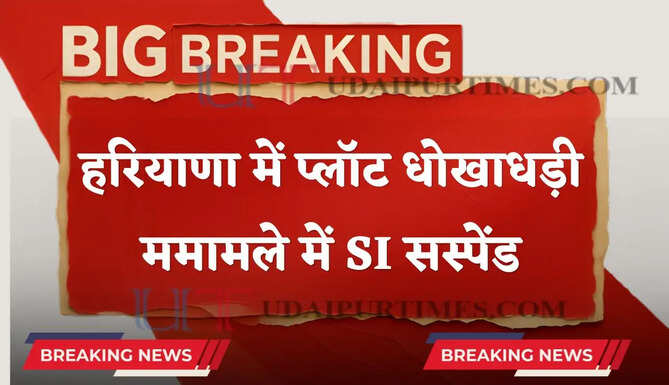 हरियाणा में प्लॉट दिलाने के नाम पर 17 लाख रुपए की धोखाधड़ी, SI सस्पेंड