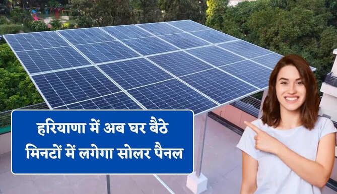 हरियाणा में अब घर बैठे मिनटों में लगेगा सोलर पैनल, बिजली बिल की टेंशन होगी खत्म