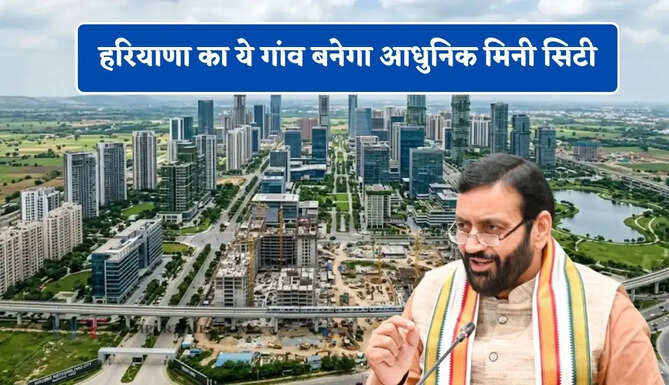 हरियाणा का ये गांव बनेगा आधुनिक मिनी सिटी, 35 एकड़ में विकसित होगी अत्याधुनिक कॉलोनियां