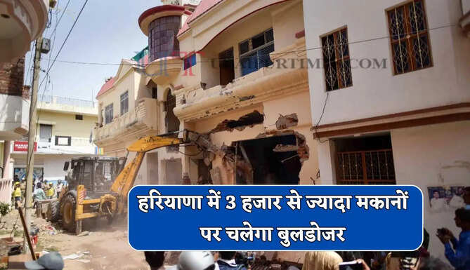 हरियाणा में 3 हजार से ज्यादा मकानों पर चलेगा बुलडोजर, विभाग ने जारी किए Notice