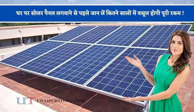 घर पर सोलर पैनल लगवाने से पहले जान लें कितने सालों में वसूल होगी पूरी रकम ! जाने पूरा हिसाब&nbsp;