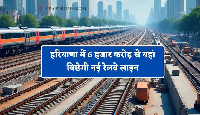 हरियाणा में 6 हजार करोड़ से यहां बिछेगी नई रेलवे लाइन, जाने किन जिलों को मिलेगा बड़ा फायदा ?