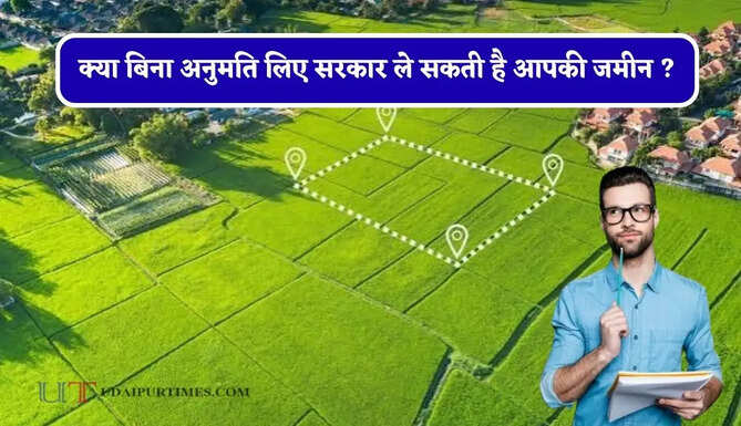 क्या बिना अनुमति लिए सरकार ले सकती है आपकी जमीन ? जाने नोटिस और मुआवजे के नियम&nbsp;