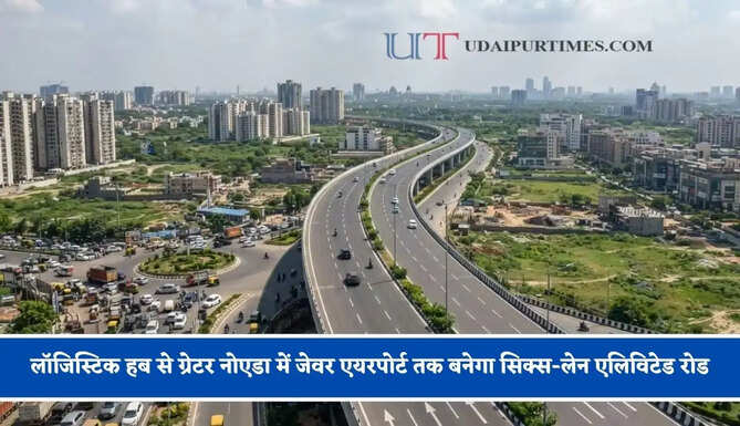 लॉजिस्टिक हब से ग्रेटर नोएडा में जेवर एयरपोर्ट तक बनेगा सिक्स-लेन एलिविटेड रोड, सफर का समय होगा कम