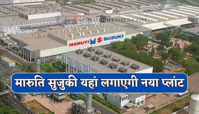 मारुति सुजुकी यहां लगाएगी नया प्लांट, 35 हजार करोड़ के निवेश से हजारों युवाओं को मिलेगा रोजगार&nbsp;