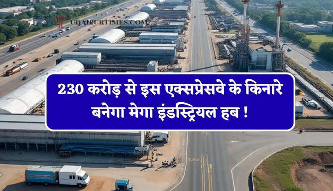 230 करोड़ से इस एक्सप्रेसवे के किनारे बनेगा मेगा इंडस्ट्रियल हब ! लोगों को मिलेगा रोजगार&nbsp;