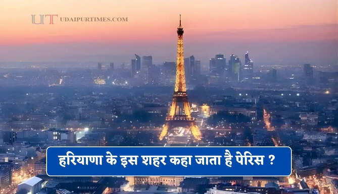 हरियाणा के इस शहर कहा जाता है पेरिस ? आइए जाने इसकी खासियत&nbsp;