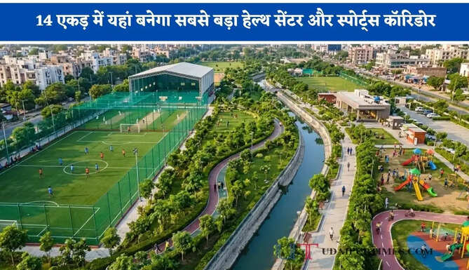 14 एकड़ में यहां बनेगा सबसे बड़ा हेल्थ सेंटर और स्पोर्ट्स कॉरिडोर, जानिए कौन-कौन सी आधुनिक सुविधाएं ?
