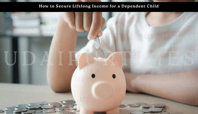 How to Secure Lifelong Income for a Dependent Child