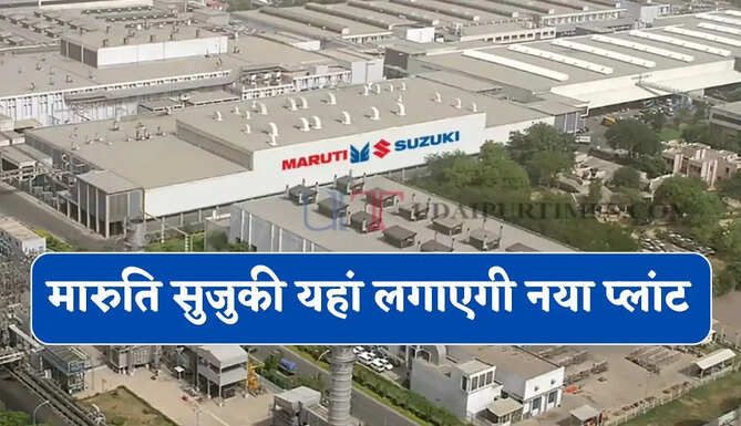 मारुति सुजुकी यहां लगाएगी नया प्लांट, 35 हजार करोड़ के निवेश से हजारों युवाओं को मिलेगा रोजगार