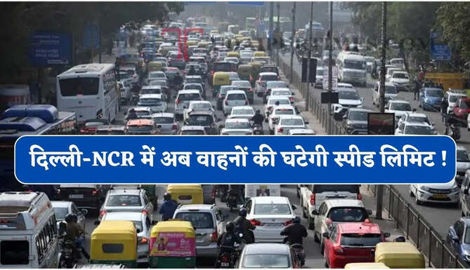 दिल्ली-NCR में अब वाहनों की घटेगी स्पीड लिमिट ! नियम तोड़ने पर लगेगा भारी जुर्माना, जाने वजह ?