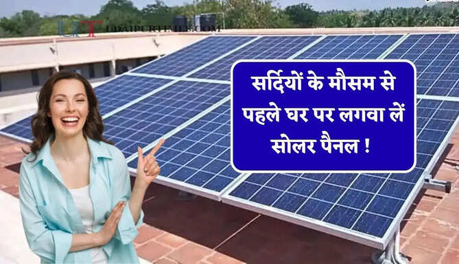 सर्दियों के मौसम से पहले घर पर लगवा लें सोलर पैनल ! मिलेंगे ये जबरदस्त फायदें&nbsp;
