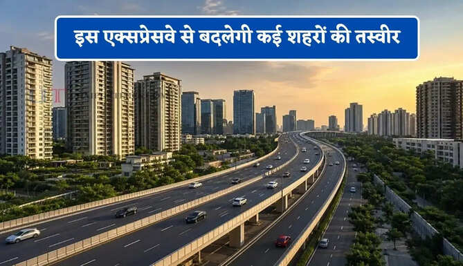 इस एक्सप्रेसवे से बदलेगी कई शहरों की तस्वीर, 12-18 महीनों में 15% तक बढ़ सकते हैं प्रॉपर्टी के दाम&nbsp;
