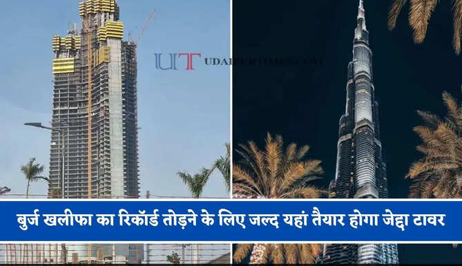 बुर्ज खलीफा का रिकॉर्ड तोड़ने के लिए जल्द यहां तैयार होगा जेद्दा टावर, लोगों को मिलेगी ये खास सुविधाएं ?