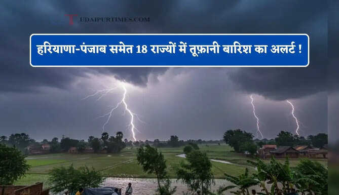 हरियाणा-पंजाब समेत 18 राज्यों में तूफ़ानी बारिश का अलर्ट ! देखें आज का मौसम पूर्वानुमान