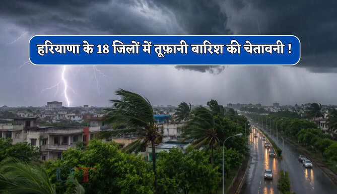 हरियाणा के 18 जिलों में आज तूफ़ानी बारिश की चेतावनी ! देखें IMD का नया पूर्वानुमान