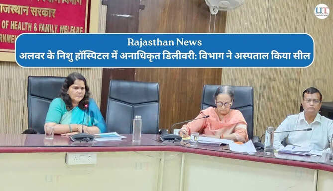 Rajasthan News अलवर के निशु हॉस्पिटल में अनाधिकृत डिलीवरी: विभाग ने अस्पताल किया सील 