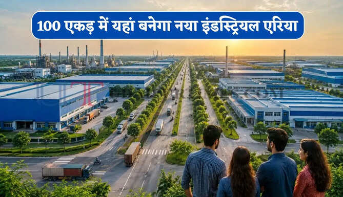 100 एकड़ में यहां बनेगा नया इंडस्ट्रियल एरिया, निवेश और रोजगार के खुलेंगे नए अवसर