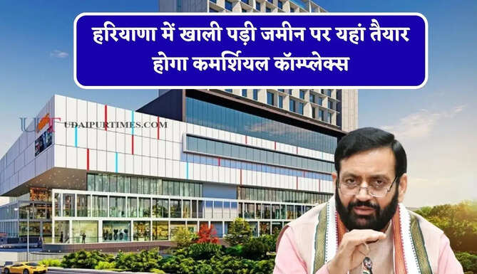 हरियाणा में खाली पड़ी जमीन पर यहां तैयार होगा कमर्शियल कॉम्प्लेक्स, जल्द शुरू होगा काम&nbsp;