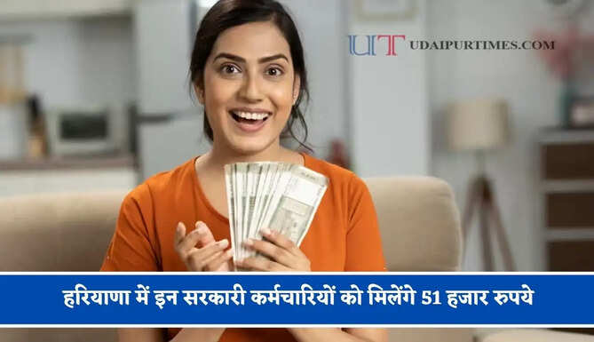 हरियाणा में इन सरकारी कर्मचारियों को मिलेंगे 51 हजार रुपये, जाने कैसे मिलेगा लाभ ?