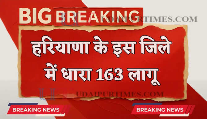हरियाणा के इस जिले में धारा 163 लागू , जाने वजह ?