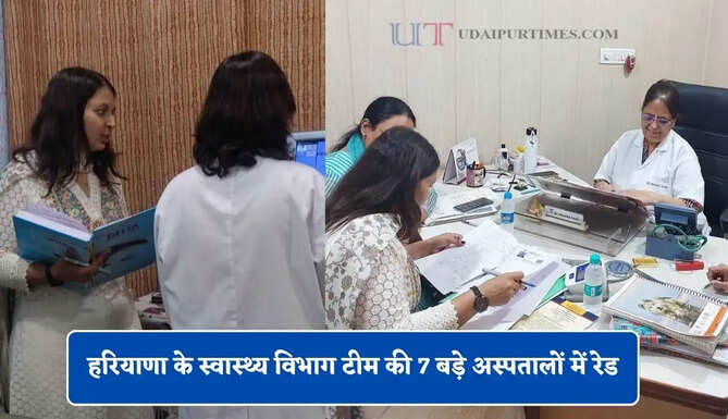 हरियाणा के स्वास्थ्य विभाग टीम की 7 बड़े अस्पतालों में रेड, संचालकों को दी सख्त हिदायत