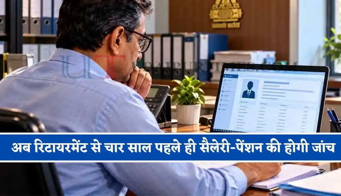सरकार का बड़ा ऐलान, अब रिटायरमेंट से चार साल पहले ही सैलेरी-पेंशन की होगी जांच