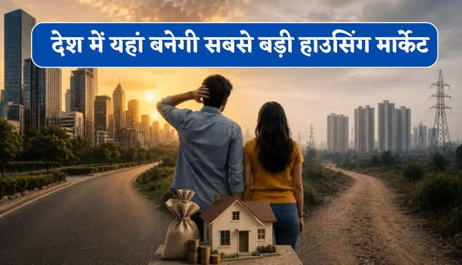 देश में यहां बनेगी सबसे बड़ी हाउसिंग मार्केट, घर खरीदने वालों की पहली पसंद बनी ये जगह ?