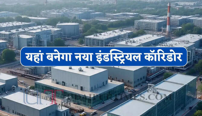 यहां बनेगा नया इंडस्ट्रियल कॉरिडोर, रोजगार और निवेश को मिलेगा बड़ा बढ़ावा&nbsp;
