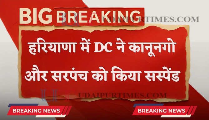 हरियाणा में DC ने&nbsp;कानूनगो और सरपंच को किया सस्पेंड, जाने इसकी बड़ी वजह ?