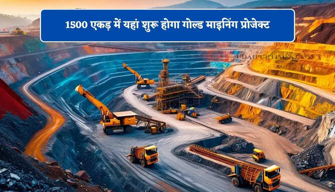 1500 एकड़ में यहां शुरू होगा गोल्ड माइनिंग प्रोजेक्ट, हजारों लोगों को मिलेगा रोजगार