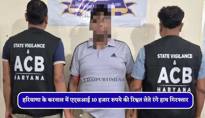 हरियाणा के करनाल में एएसआई 10 हजार रुपये की रिश्वत लेते रंगे हाथ गिरफ्तार