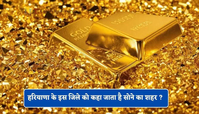 हरियाणा के इस जिले को कहा जाता है सोने का शहर ? आइए जाने&nbsp;