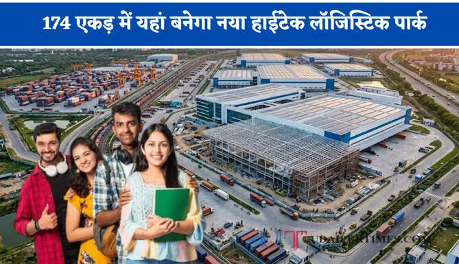 174 एकड़ में यहां बनेगा नया हाईटेक लॉजिस्टिक पार्क, 1200 करोड़ के निवेश से हजारों लोगों को मिलेगा रोजगार
