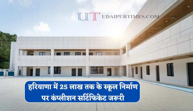 हरियाणा में 25 लाख तक के स्कूल निर्माण पर कंप्लीशन सर्टिफिकेट जरूरी, जाने वजह ?