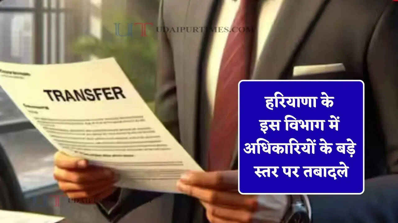 हरियाणा के इस विभाग में अधिकारियों के बड़े स्तर पर तबादले, देखें नई नियुक्तियाँ ?