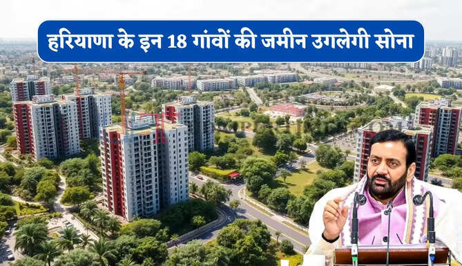 हरियाणा के इन 18 गांवों की जमीन उगलेगी सोना, 9000 एकड़ में यहां बनेगा मेगा इंडस्ट्रियल हब