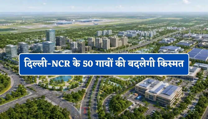 दिल्ली-NCR के 50 गावों की बदलेगी किस्मत, यहां तैयार होगा मेगा अर्बन सेंटर, लोगों को मिलेगा रोजगार &nbsp;