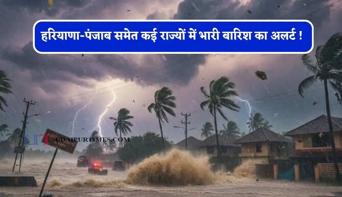 हरियाणा-पंजाब समेत कई राज्यों में भारी बारिश का अलर्ट ! देखें पूर्वानुमान