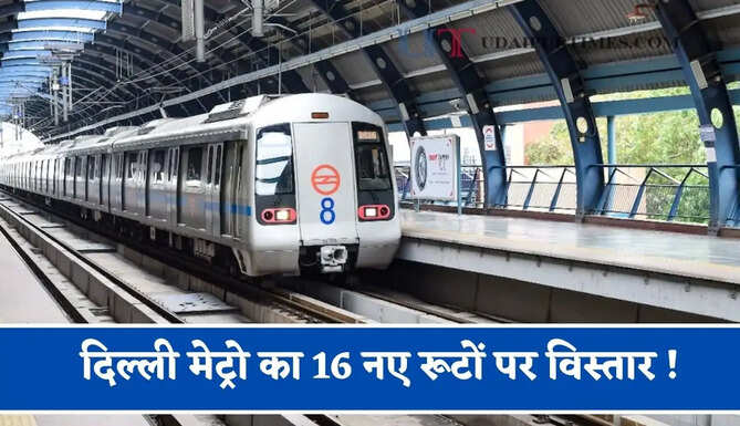 दिल्ली मेट्रो का 16 नए रूटों पर विस्तार ! यूपी-हरियाणा से होगी कनेक्ट, &nbsp;217 KM में यहां बनेंगे 123 स्टेशन