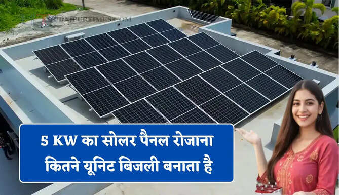 5 KW का सोलर पैनल रोजाना कितने यूनिट बिजली बनाता है, आइए जाने इसे लगवाना कितना सही ?