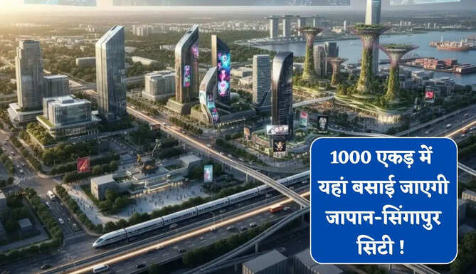 1000 एकड़ में यहां बसाई जाएगी&nbsp;जापान-सिंगापुर सिटी ! जमीनों के रेट में आएगा तगड़ा उछाल&nbsp;