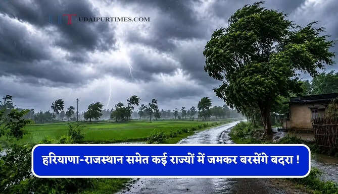 हरियाणा-राजस्थान समेत कई राज्यों में जमकर बरसेंगे बदरा ! देखें आज का पूर्वानुमान